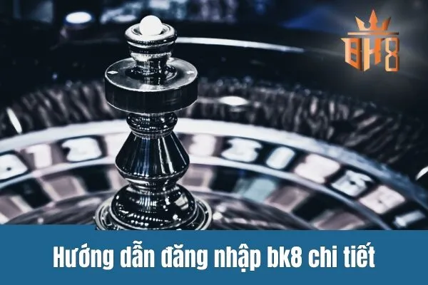 Hướng Dẫn Đăng Nhập bk8 - Trải nghiệm thế giới đỉnh cao
