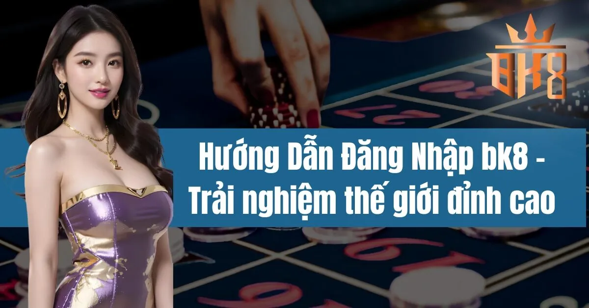 Hướng Dẫn Đăng Nhập bk8 - Trải nghiệm thế giới đỉnh cao