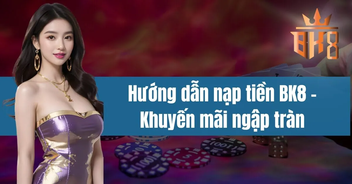 Hướng dẫn nạp tiền BK8 - Khuyến mãi ngập tràn