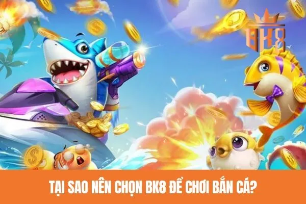 Tại sao nên chọn BK8 để chơi bắn cá