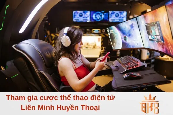 Tham gia cược thể thao điện tử Liên Minh Huyền Thoại